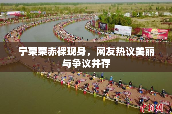宁荣荣赤裸现身，网友热议美丽与争议并存
