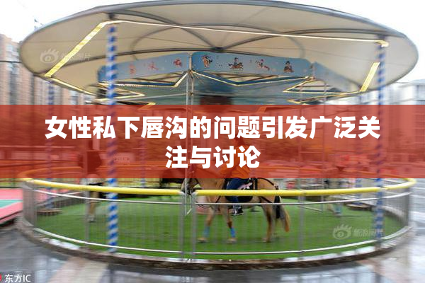 女性私下唇沟的问题引发广泛关注与讨论