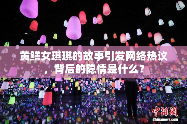黄鳝女琪琪的故事引发网络热议，背后的隐情是什么？