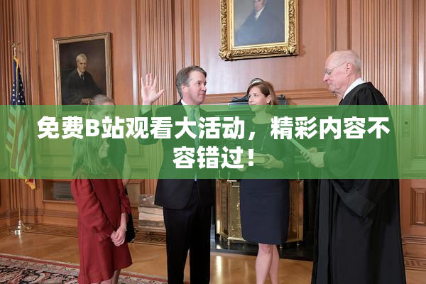 免费B站观看大活动，精彩内容不容错过！