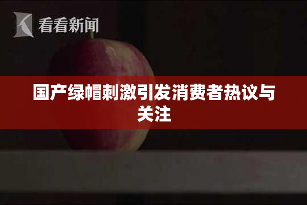 国产绿帽刺激引发消费者热议与关注