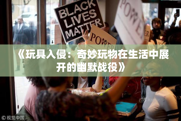 《玩具入侵：奇妙玩物在生活中展开的幽默战役》