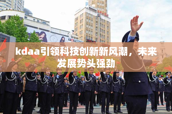 kdaa引领科技创新新风潮，未来发展势头强劲