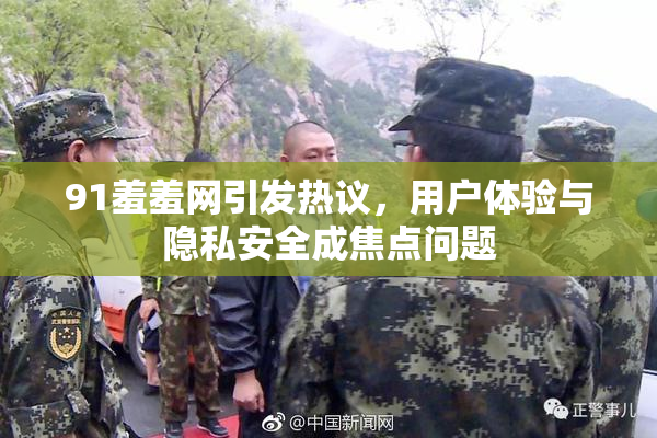 91羞羞网引发热议，用户体验与隐私安全成焦点问题