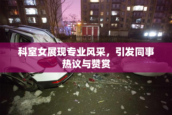 科室女展现专业风采，引发同事热议与赞赏