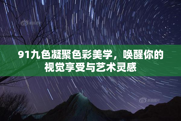 91九色凝聚色彩美学，唤醒你的视觉享受与艺术灵感