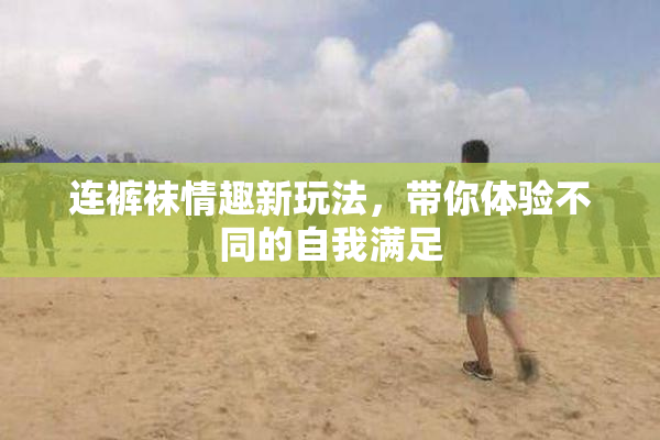 连裤袜情趣新玩法，带你体验不同的自我满足