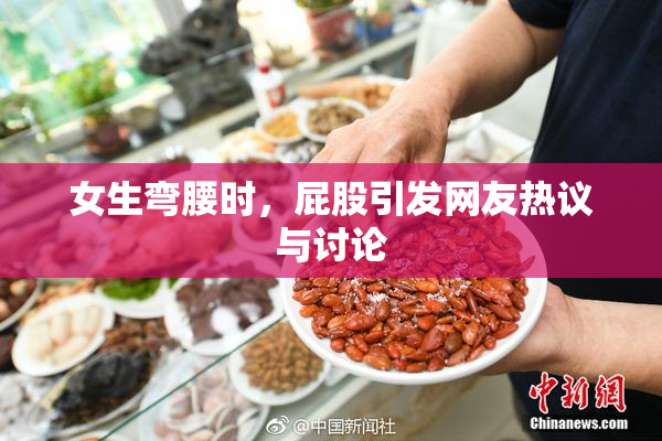 女生弯腰时，屁股引发网友热议与讨论
