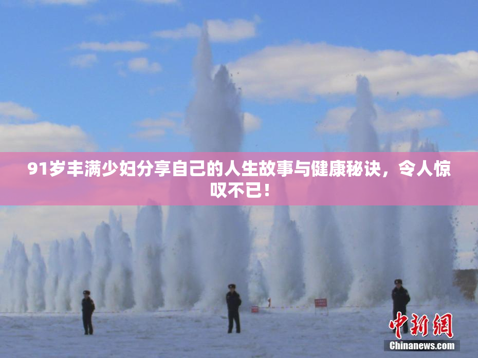 91岁丰满少妇分享自己的人生故事与健康秘诀，令人惊叹不已！