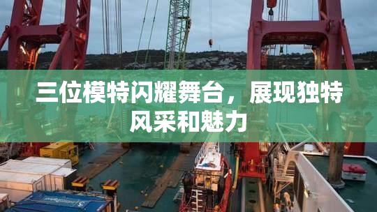 三位模特闪耀舞台，展现独特风采和魅力