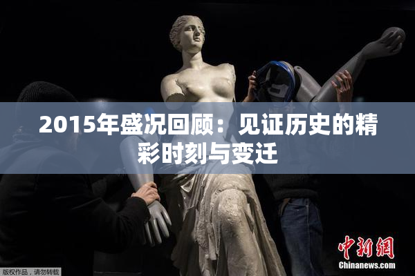 2015年盛况回顾：见证历史的精彩时刻与变迁