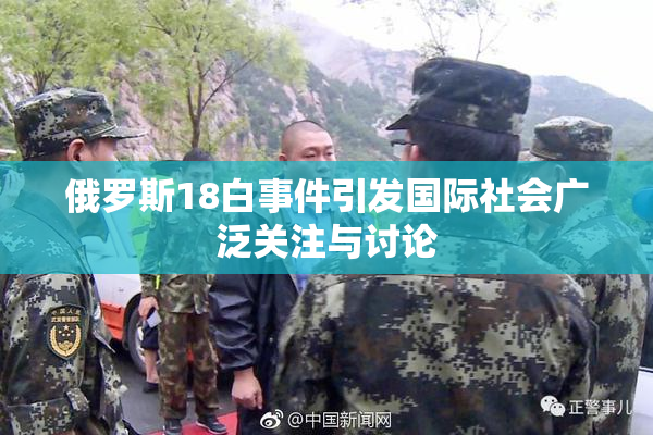 俄罗斯18白事件引发国际社会广泛关注与讨论