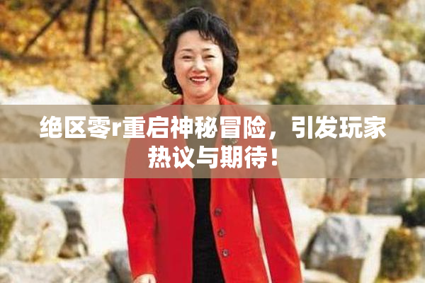 绝区零r重启神秘冒险，引发玩家热议与期待！