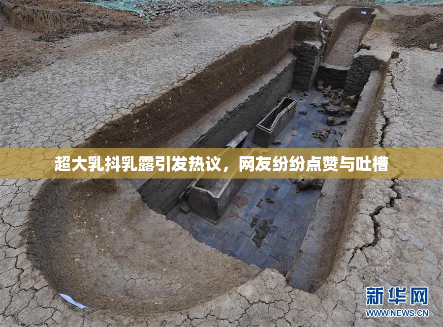 超大乳抖乳露引发热议，网友纷纷点赞与吐槽