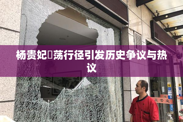 杨贵妃婬荡行径引发历史争议与热议
