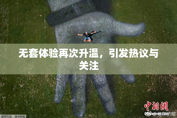 无套体验再次升温，引发热议与关注