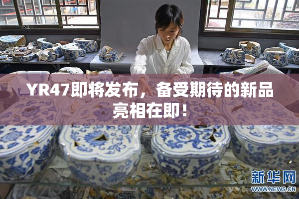 YR47即将发布，备受期待的新品亮相在即！