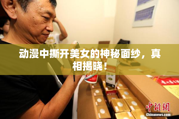 动漫中撕开美女的神秘面纱，真相揭晓！
