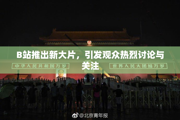 B站推出新大片，引发观众热烈讨论与关注