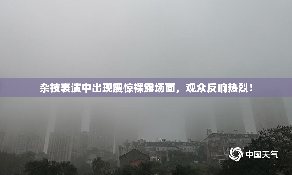 杂技表演中出现震惊裸露场面，观众反响热烈！