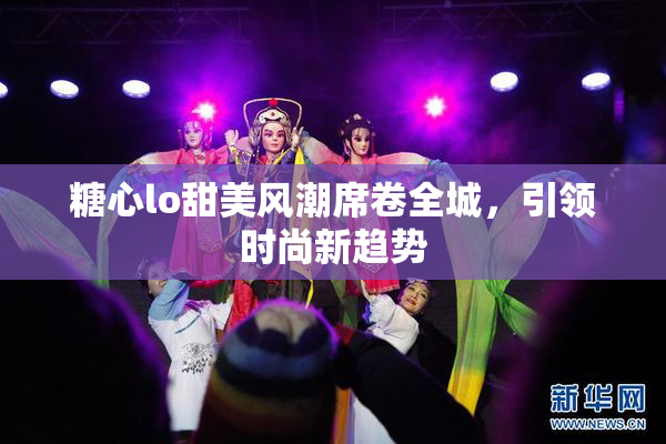 糖心lo甜美风潮席卷全城，引领时尚新趋势