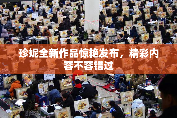 珍妮全新作品惊艳发布，精彩内容不容错过