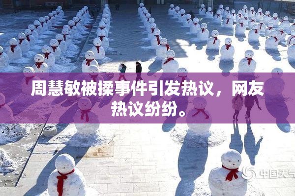 周慧敏被揉事件引发热议，网友热议纷纷。