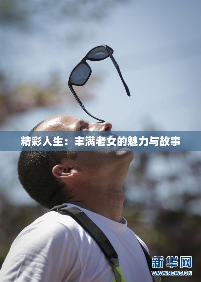 精彩人生：丰满老女的魅力与故事