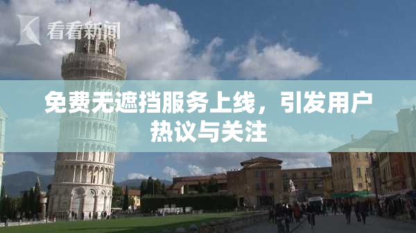 免费无遮挡服务上线，引发用户热议与关注