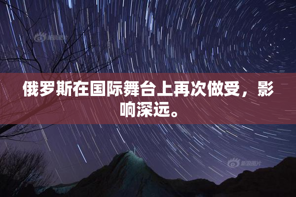 俄罗斯在国际舞台上再次做受，影响深远。