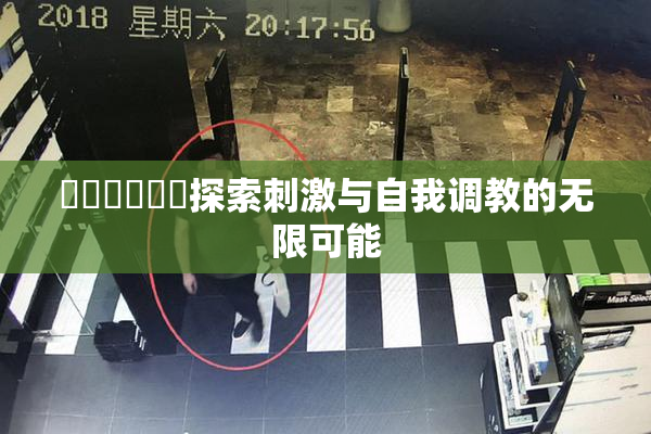 ❌‌❌‌❌‌探索刺激与自我调教的无限可能