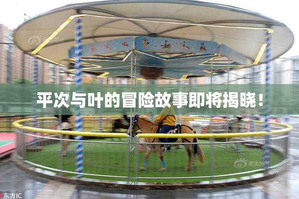 平次与叶的冒险故事即将揭晓！
