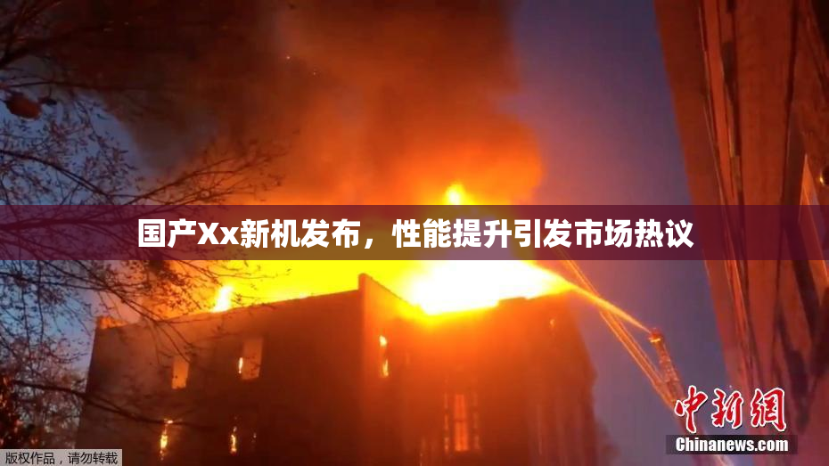 国产Xx新机发布，性能提升引发市场热议