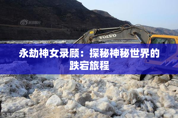 永劫神女录顾：探秘神秘世界的跌宕旅程