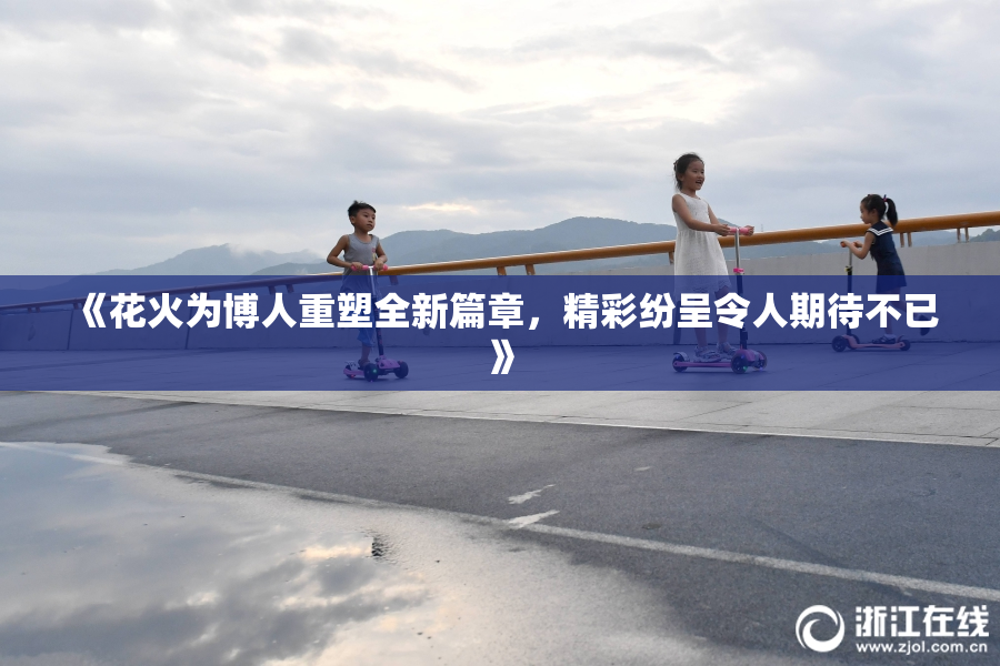 《花火为博人重塑全新篇章，精彩纷呈令人期待不已》