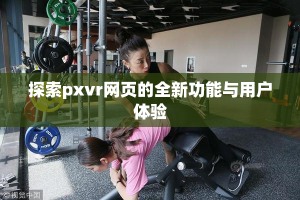 探索pxvr网页的全新功能与用户体验