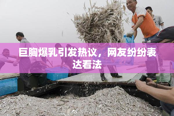 巨胸爆乳引发热议，网友纷纷表达看法