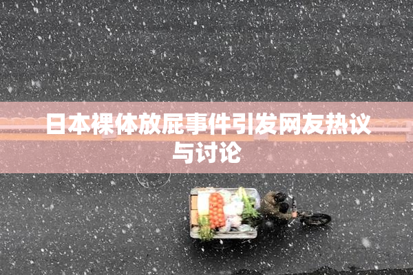 日本裸体放屁事件引发网友热议与讨论