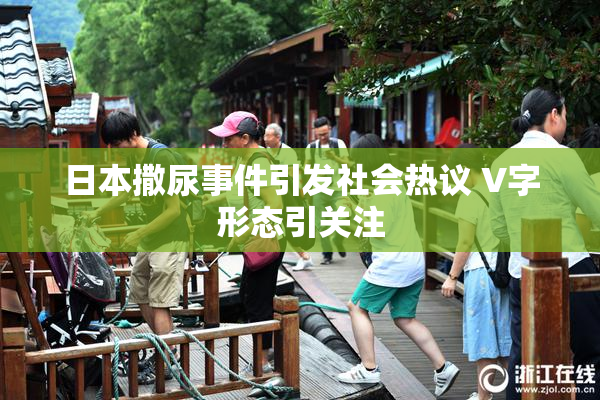 日本撒尿事件引发社会热议 V字形态引关注