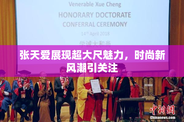 张天爱展现超大尺魅力，时尚新风潮引关注
