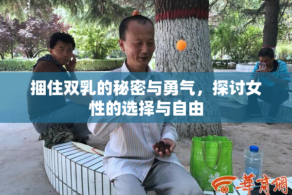 捆住双乳的秘密与勇气，探讨女性的选择与自由