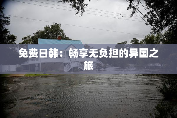 免费日韩：畅享无负担的异国之旅