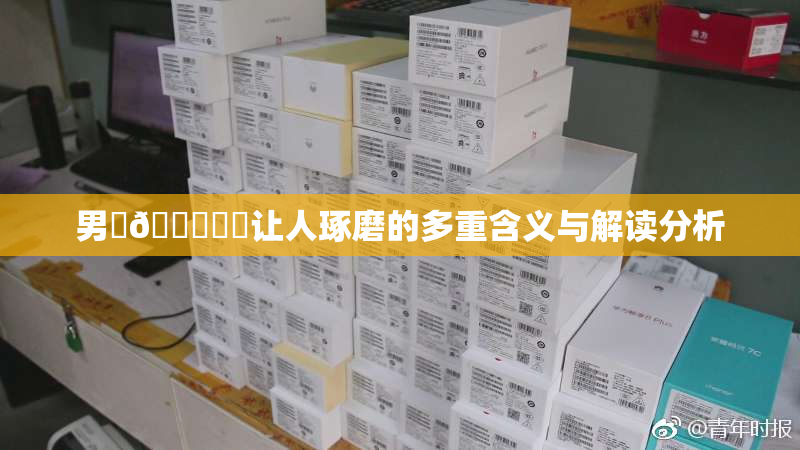 男‌🍌❌‌让人琢磨的多重含义与解读分析