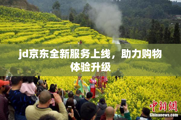 jd京东全新服务上线，助力购物体验升级