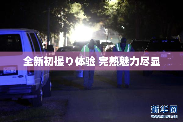 全新初撮り体验 完熟魅力尽显