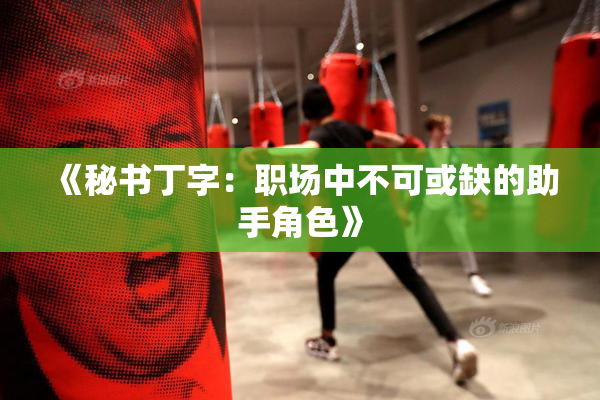《秘书丁字：职场中不可或缺的助手角色》