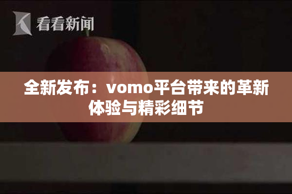全新发布：vomo平台带来的革新体验与精彩细节