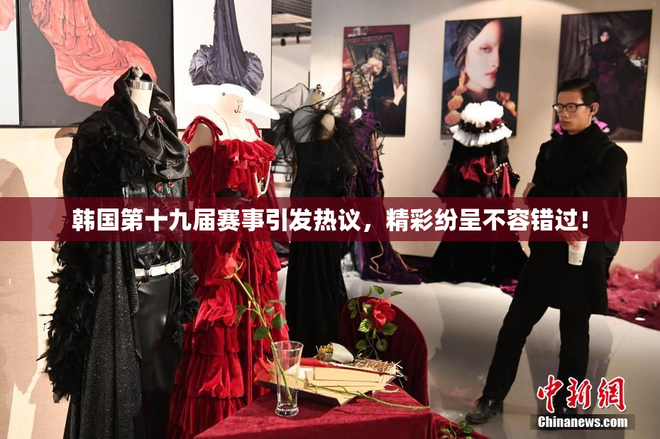 韩国第十九届赛事引发热议，精彩纷呈不容错过！