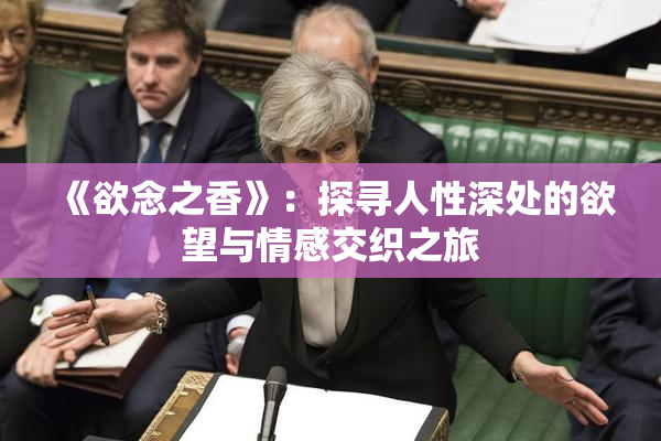 《欲念之香》：探寻人性深处的欲望与情感交织之旅