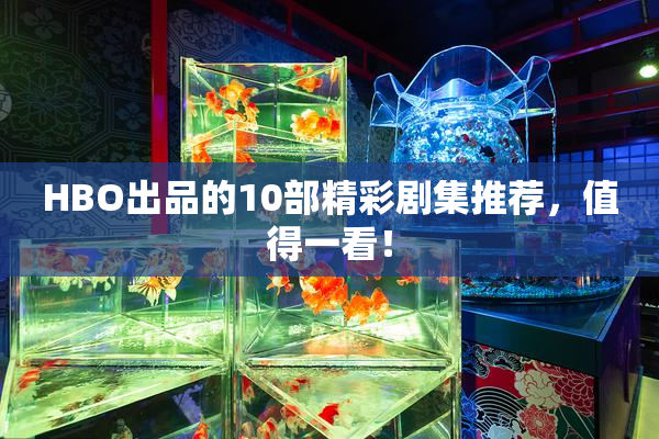 HBO出品的10部精彩剧集推荐，值得一看！